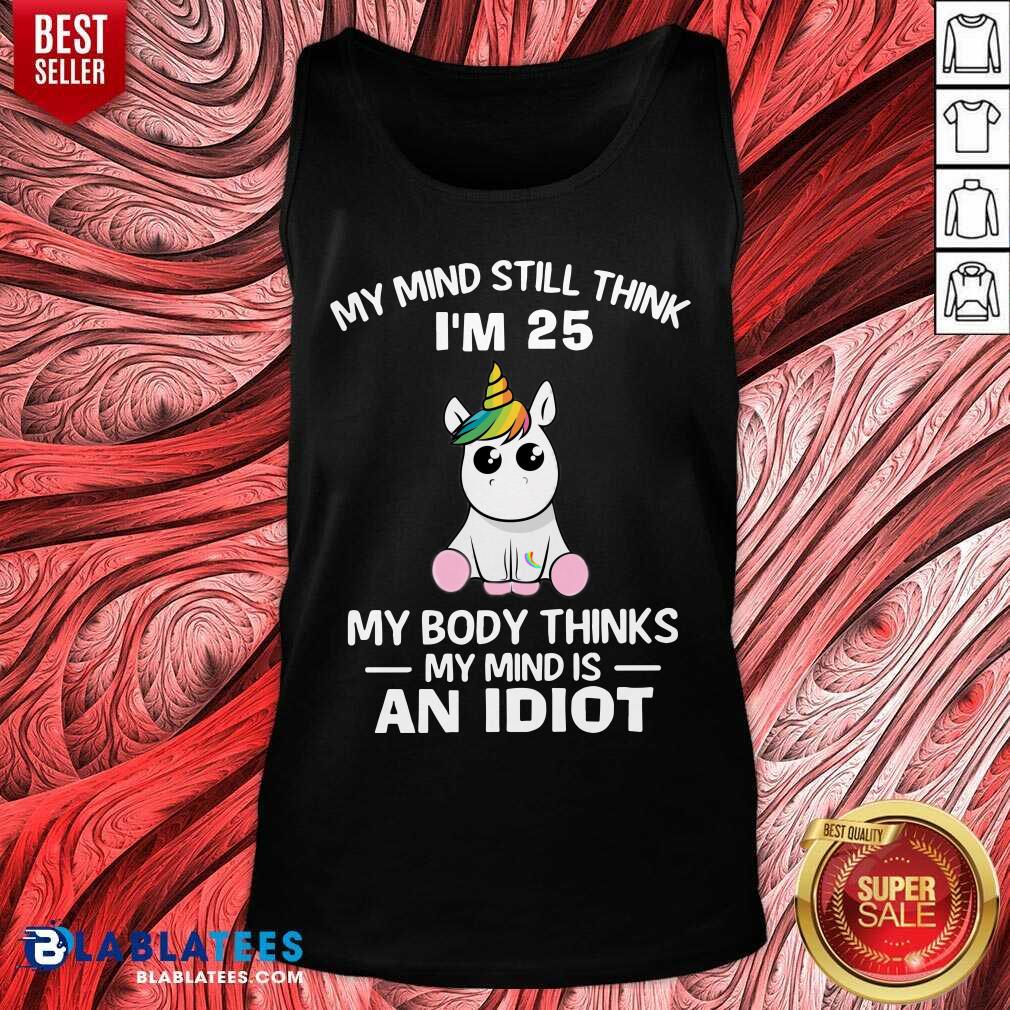 Unicorns My Mind Still Think I’m 25 My Body Thinks My Mind Is An Idiot Shirt - Image 3