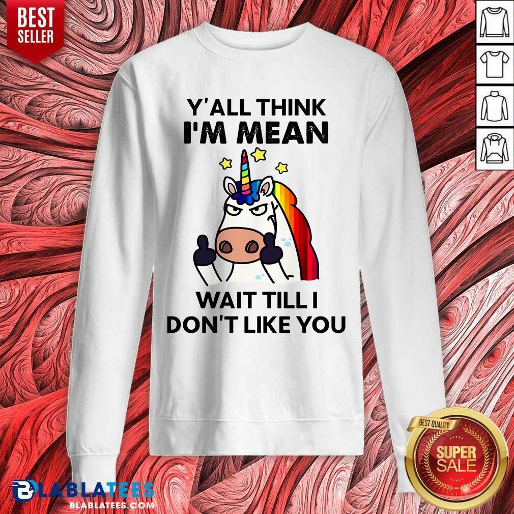 Unicorns Y'all Think I'm Mean Wait Till I Don't Like You Shirt - Image 4