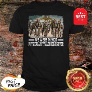 US Marine We Were The Most Physically Fit Alcoholics Ever Shirt