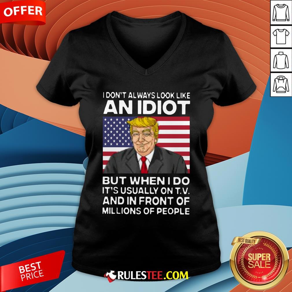 I Don’t Always Look Like An Idiot Trump But When I Do It’s Usually On TV And In Front Of Millions Of People Trump Shirt - Image 4