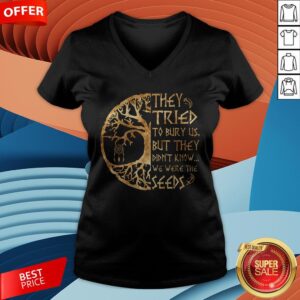 Alternative view of They Tried To Bury Us But They Didn't Know We Were The Seeds Shirt