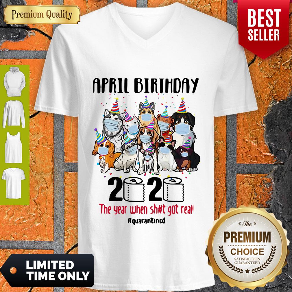 Top Dogs April Birthday 2020 The Year When Shit Got Real Quarantined Shirt - Image 4