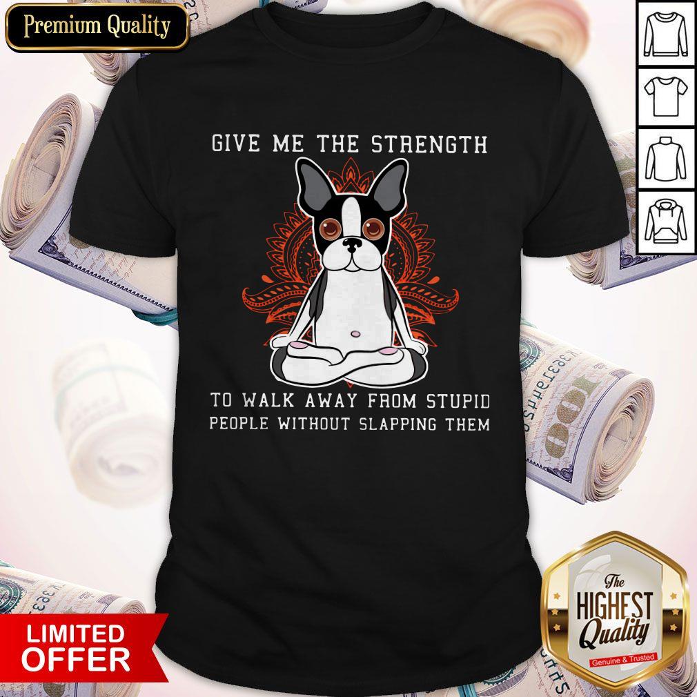 Vip Give MeThe Strength To Walk Away From Stupid People Without Slapping Them Boston Terrier Dog Shirt