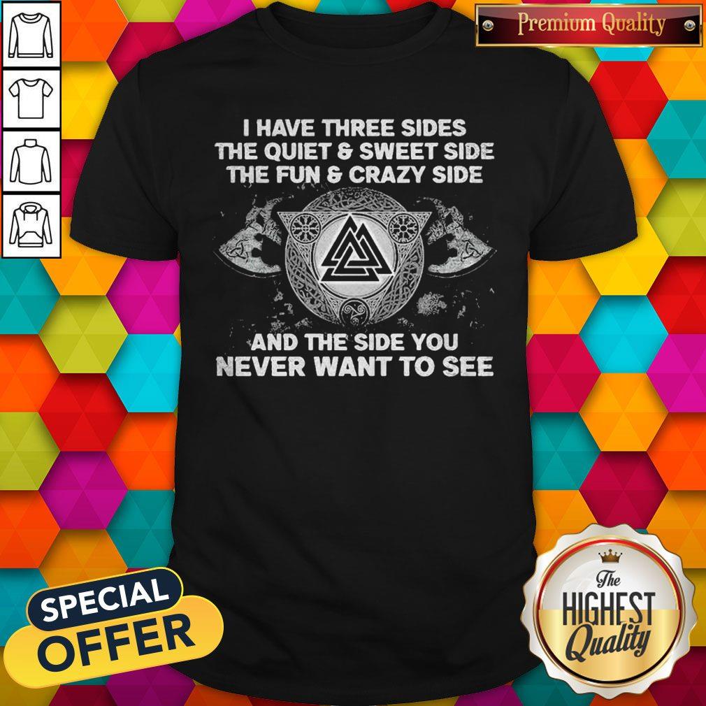 Vip I Have Three Sides The Quiet And Sweet Side The Fun And Crazy Side And The Side You Never Want To See Shirt