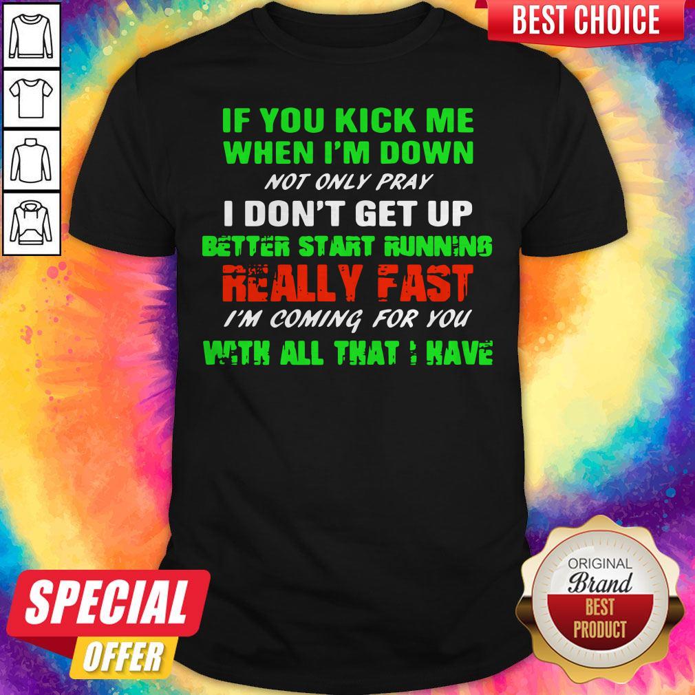 Vip If You Kick Me When I’m Down Not Only Pray I Don’t Get Up Better Start Running Really Fast Shirt