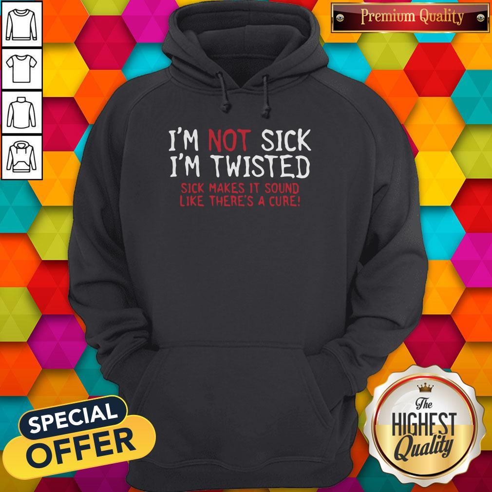 Vip I’m Not Sick I’m Twisted Sick Makes It Sound Like There’s A Cure Shirt - Image 5