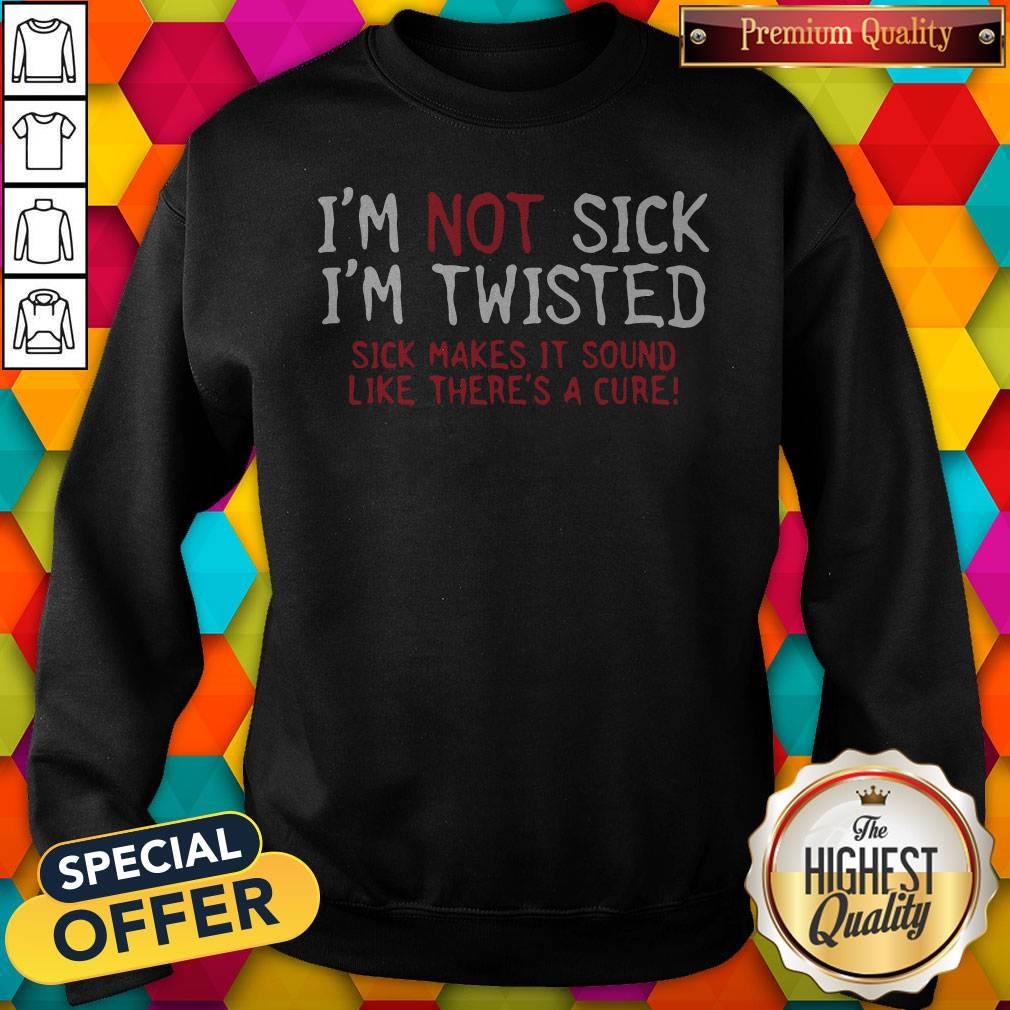 Vip I’m Not Sick I’m Twisted Sick Makes It Sound Like There’s A Cure Shirt - Image 4