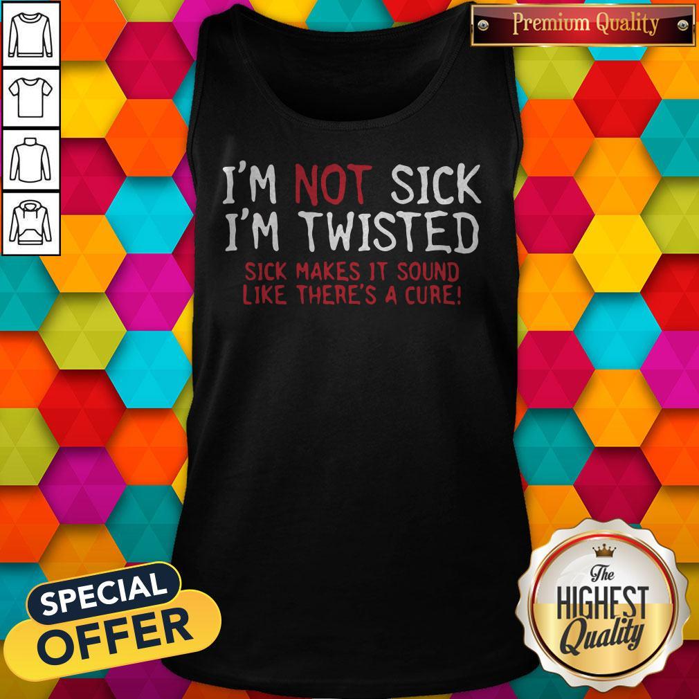 Vip I’m Not Sick I’m Twisted Sick Makes It Sound Like There’s A Cure Shirt - Image 3