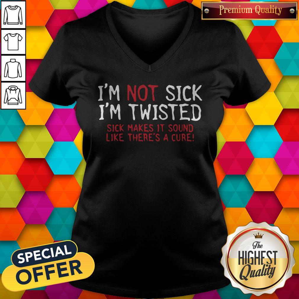 Vip I’m Not Sick I’m Twisted Sick Makes It Sound Like There’s A Cure Shirt - Image 2