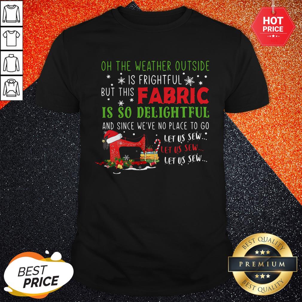 Vip Oh The Weather Outside Is Frightful But This Fabric Is So Delightful Christmas Shirt