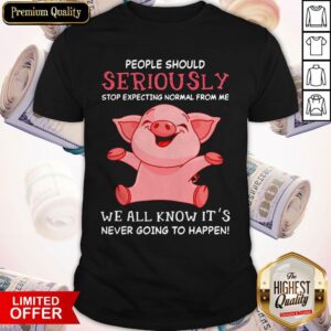 Vip Pig People Should Seriously Stop Expecting Normal From Me We All Know Its Never Going To Happen Shirt