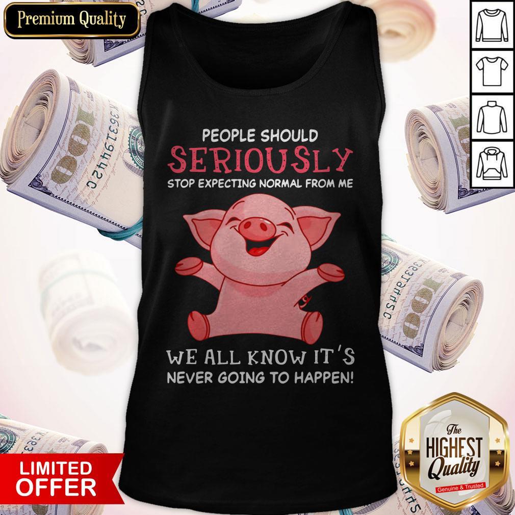 Vip Pig People Should Seriously Stop Expecting Normal From Me We All Know Its Never Going To Happen Shirt - Image 3