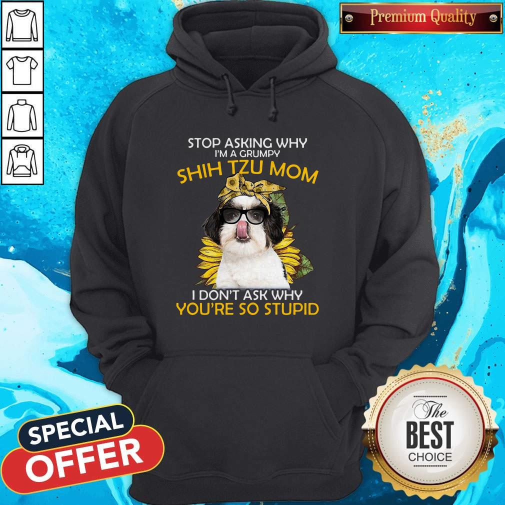 Vip Stop Asking Why I'm A Grumpy Shih Tzu Mom I Don't Ask Why You're So Stupid Sunflower Shirt - Image 5