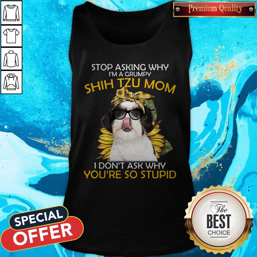 Vip Stop Asking Why I'm A Grumpy Shih Tzu Mom I Don't Ask Why You're So Stupid Sunflower Shirt - Image 3