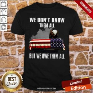 We Don't Know Them All But We Owe Them All Shirt
