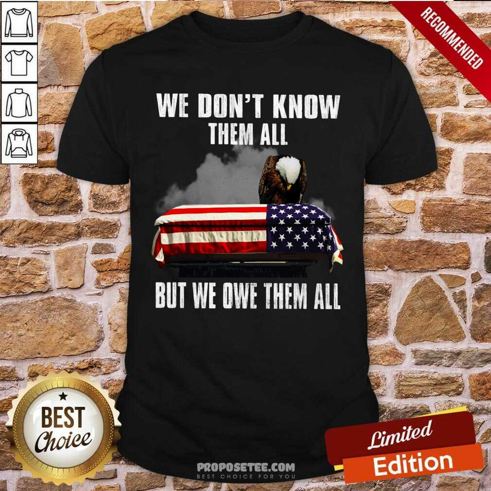 We Don't Know Them All But We Owe Them All Shirt