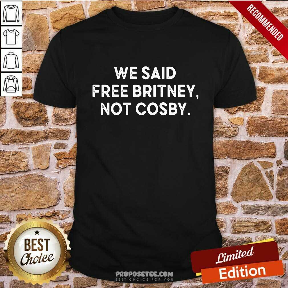 We Said Free Britney Not Cosby Shirt