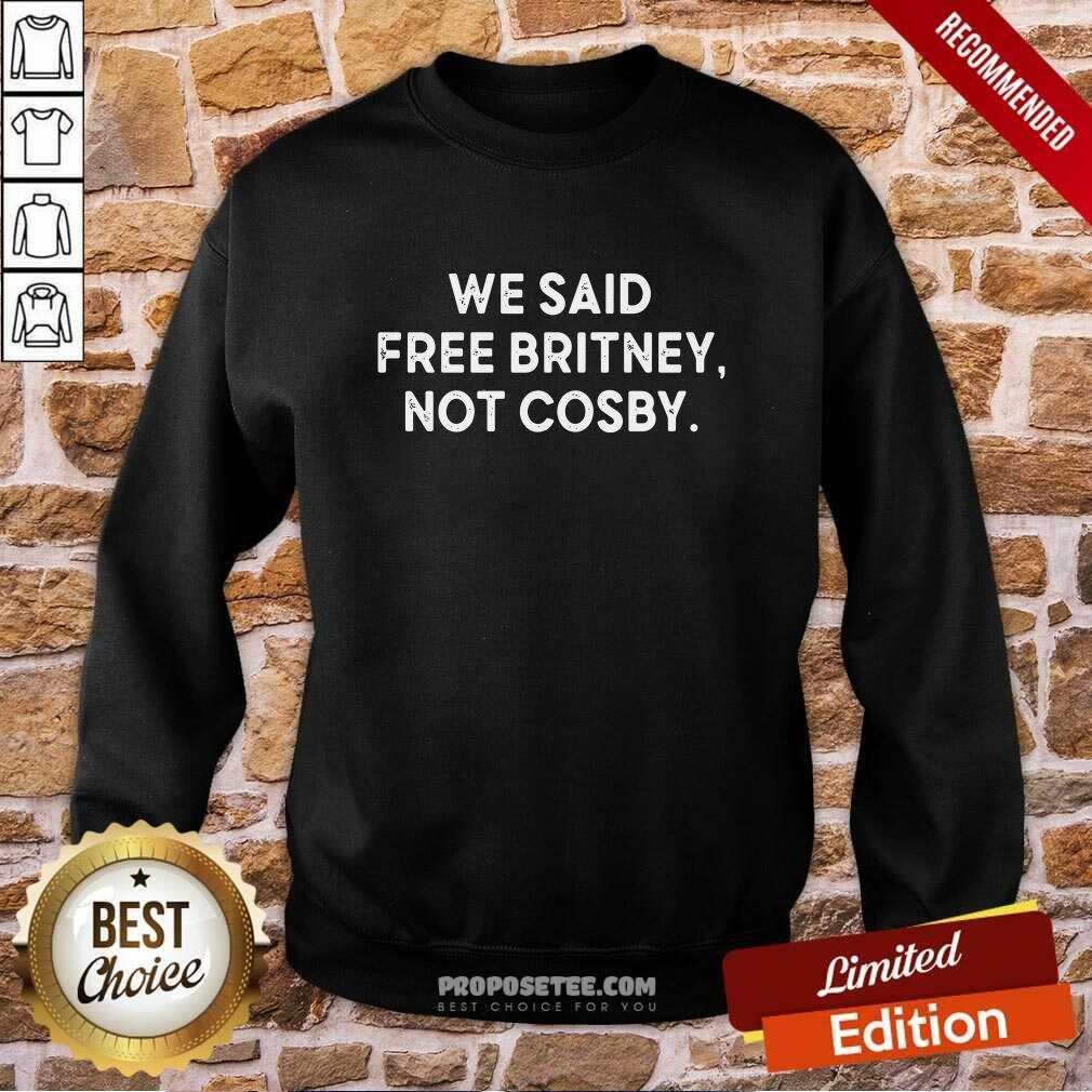 We Said Free Britney Not Cosby Shirt - Image 5
