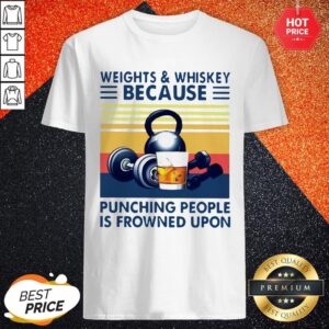 Weights And Whiskey Because Punching People Is Frowned Upon Shirt