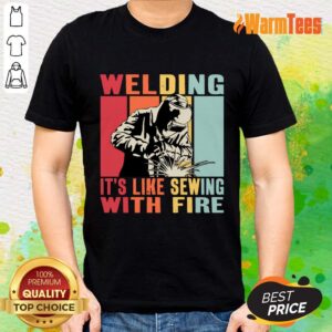 Welding Its Like Sewing With Fire Shirt
