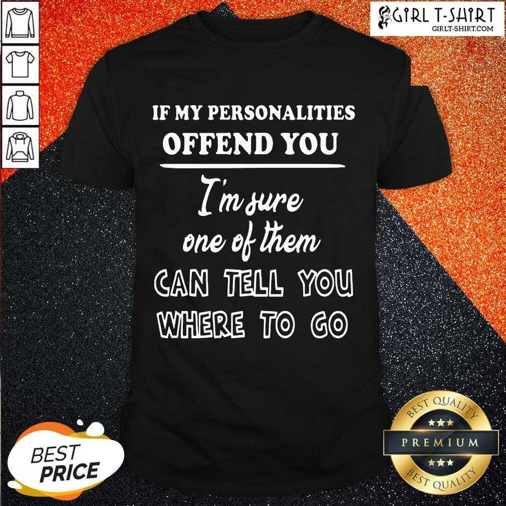 Well If My Personalities Offend You Im Sure One Of Them Can Tell You Where To Go Shirt
