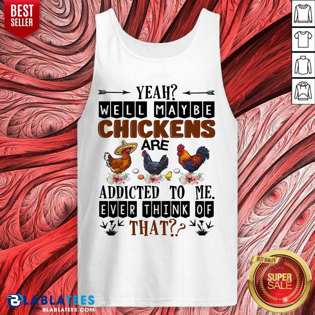 Well Maybe Chicken Are Addicted To Me Ever Think Of Shirt - Image 2