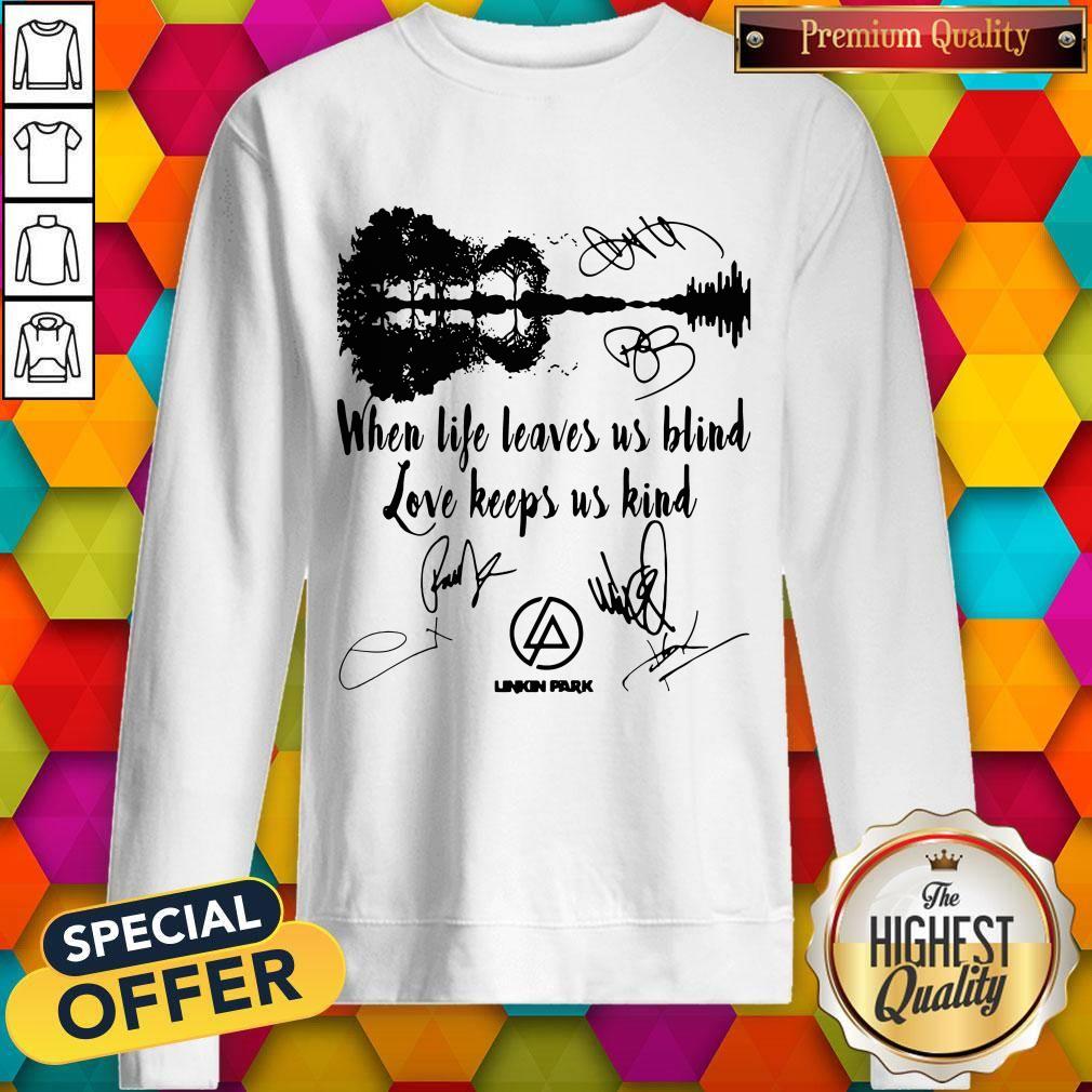 When Life Leaves Us Blind Love Keeps Us Kind Linkin Park Signatures Shirt - Image 4
