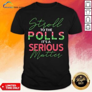 When Stroll To The Polls It’s A Serious Matter Shirt