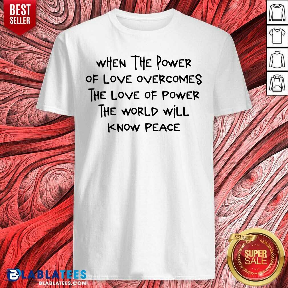When The Power Of Love Overcomes The Love Of Power Shirt