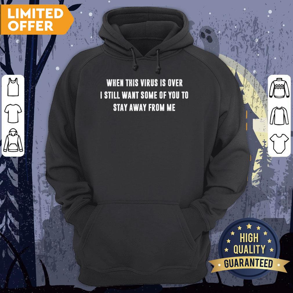 When This Virus Is Over I Still Want Some Of You To Stay Away From Me Shirt - Image 5