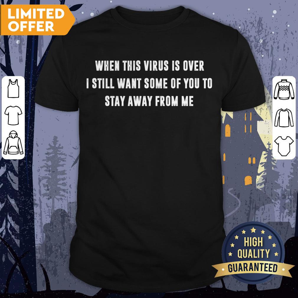 When This Virus Is Over I Still Want Some Of You To Stay Away From Me Shirt