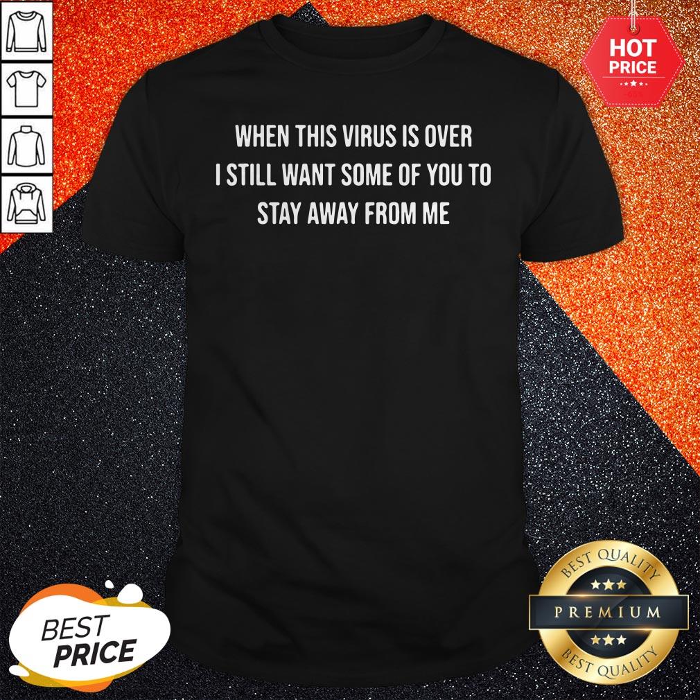 When This Virus Is Over I Still Want Some Of You To Stay Away From Me Shirt