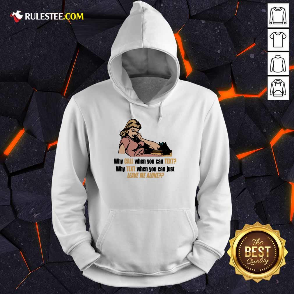 Why Call When You Can Text Why Text When You Can Just Leave Me Alone Shirt - Image 3
