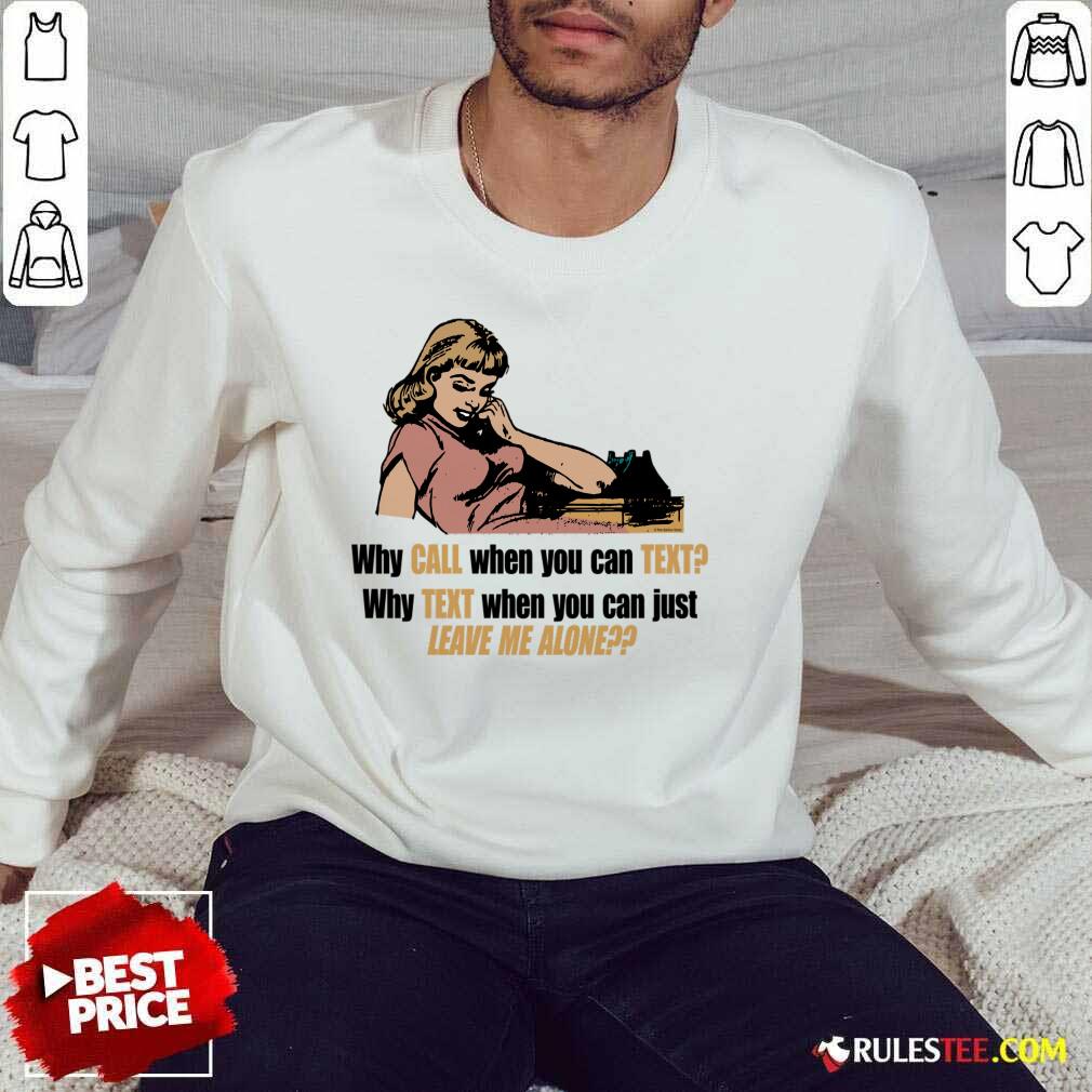 Why Call When You Can Text Why Text When You Can Just Leave Me Alone Shirt - Image 5