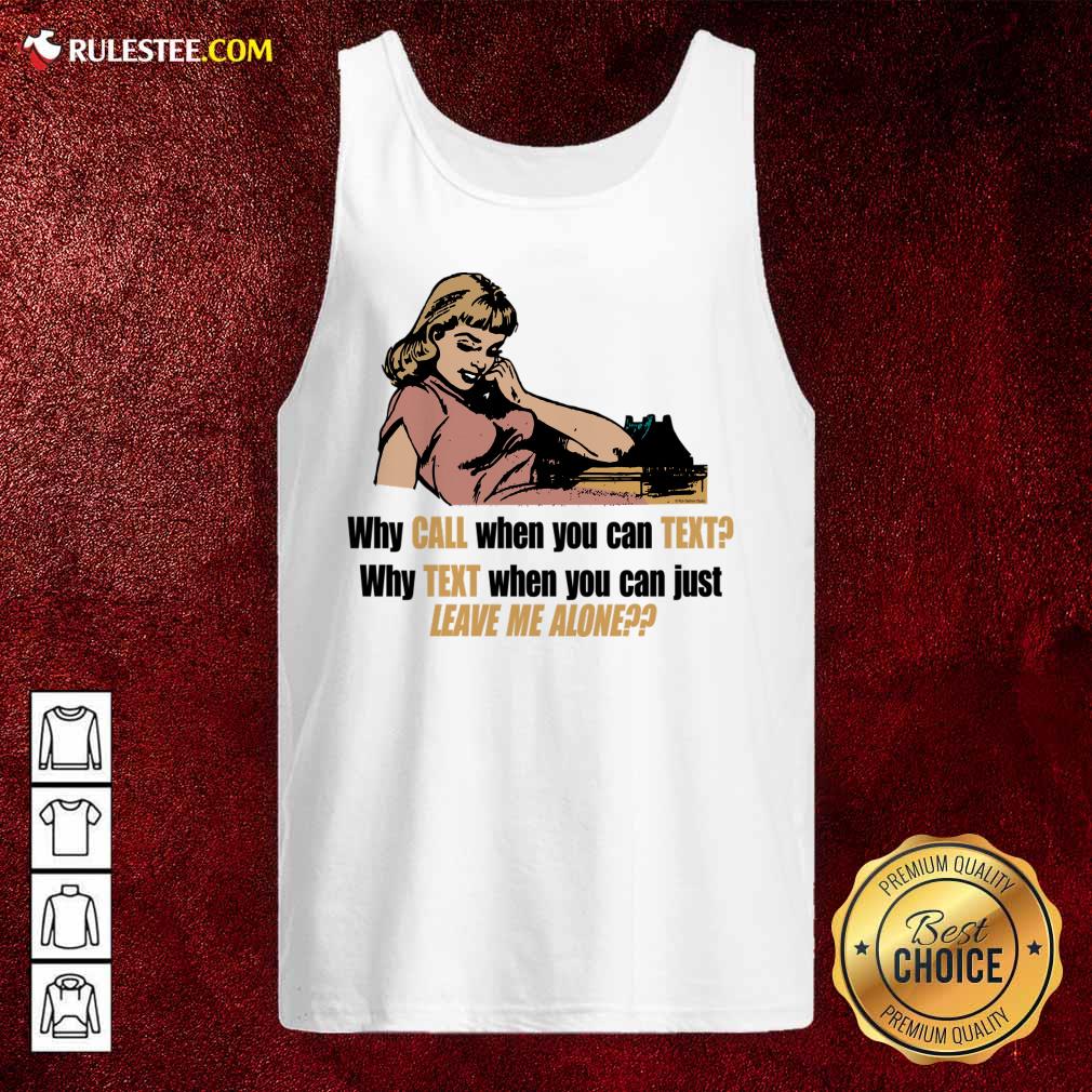 Why Call When You Can Text Why Text When You Can Just Leave Me Alone Shirt - Image 2