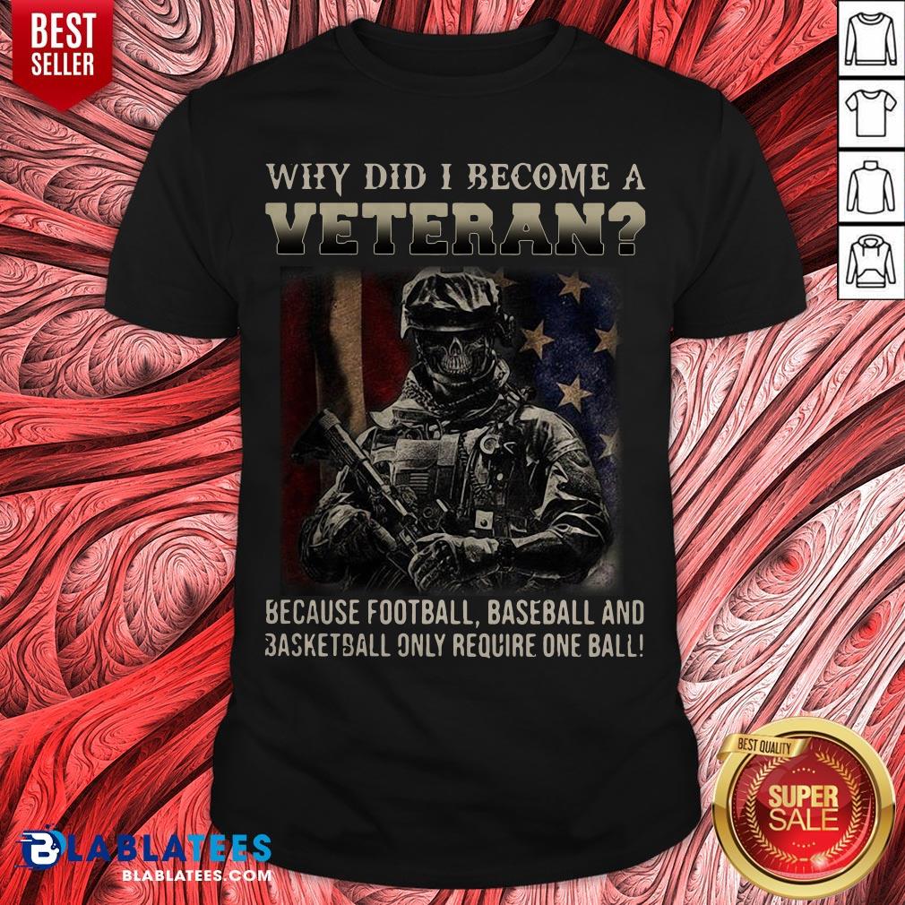 Why Did I Become A Veteran Because Football Baseball And Basketball Only Require One Ball Shirt