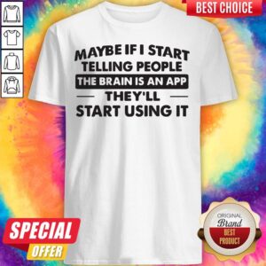 Wicked Maybe If I Start Telling People The Brain Is An App They'll Start Using It Shirt