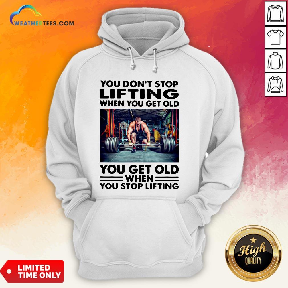Will You Don’t Stop Lifting When You Get Old You Get Old When You Stop Lifting Shirt - Image 5