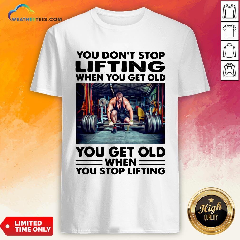 Will You Don’t Stop Lifting When You Get Old You Get Old When You Stop Lifting Shirt