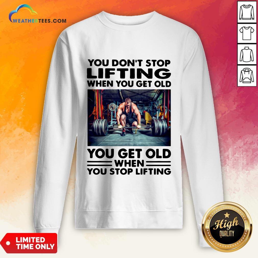 Will You Don’t Stop Lifting When You Get Old You Get Old When You Stop Lifting Shirt - Image 4