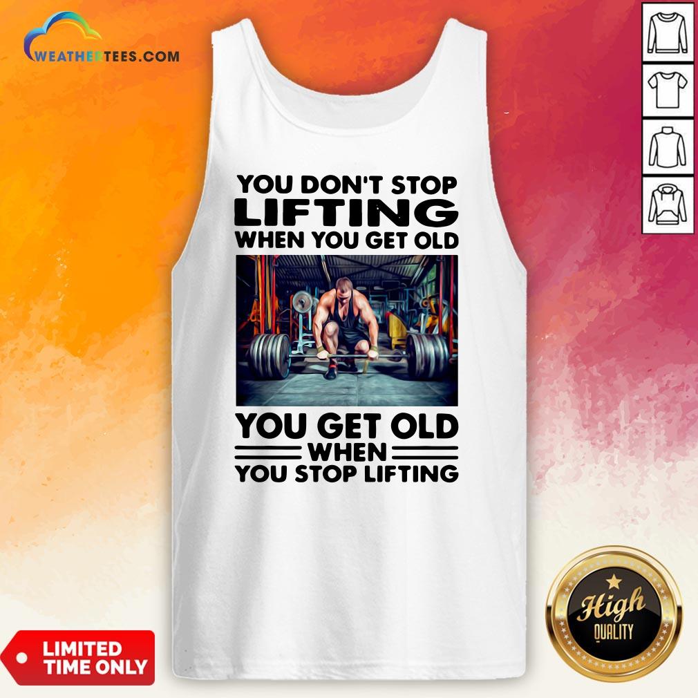 Will You Don’t Stop Lifting When You Get Old You Get Old When You Stop Lifting Shirt - Image 3