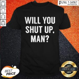 Will You Shut Up Man Shirt