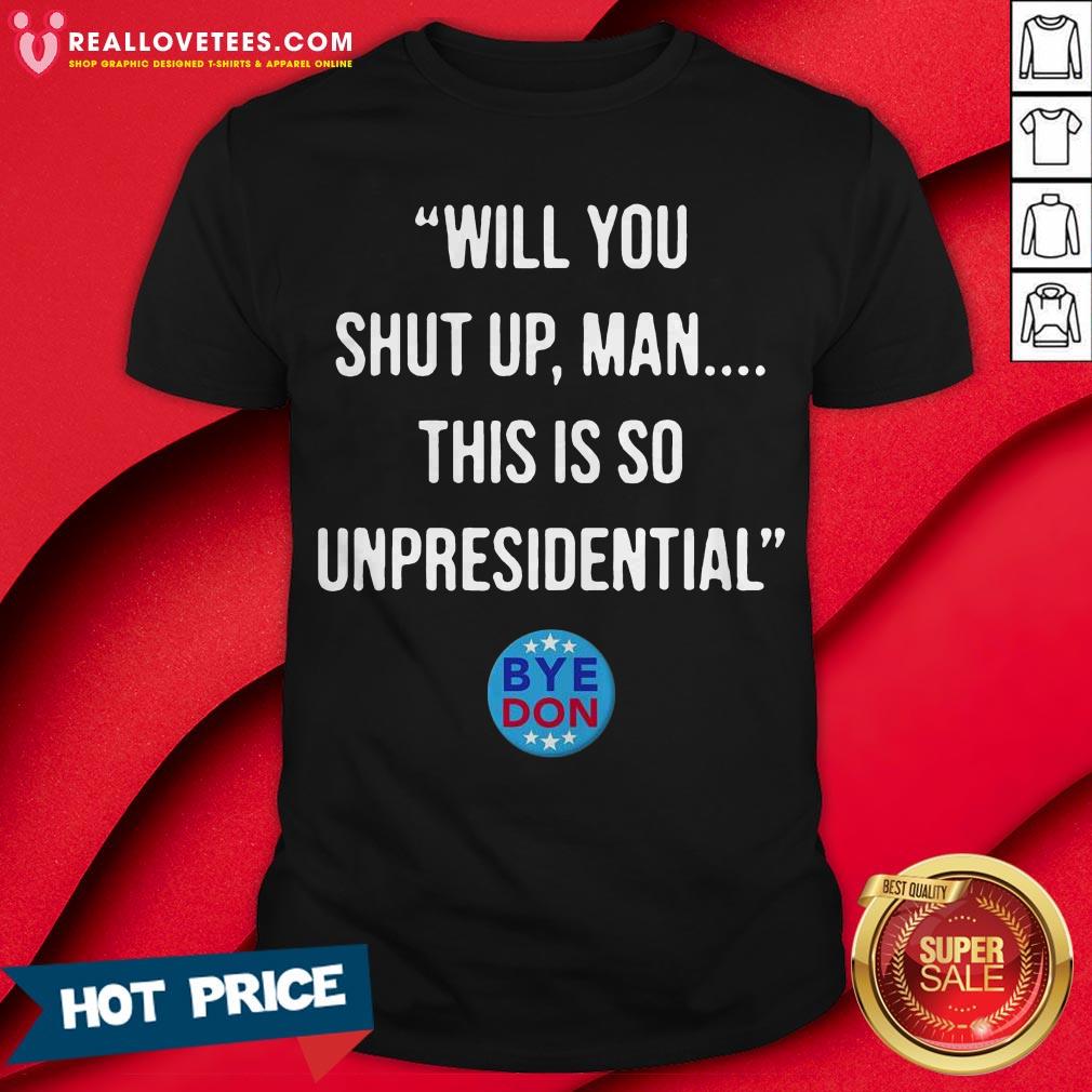 Will You Shut Up Man This Is So Unpresidential Byedon Shirt