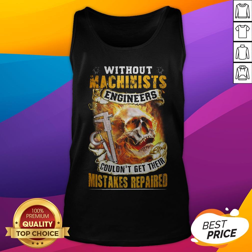 Without Machinists Engineers Couldn't Get Their Mistakes Repaired Shirt - Image 5