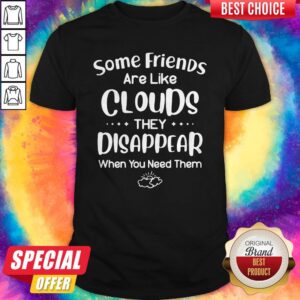 Wonderful Some Friends Are Like Clouds They Disappear When You Need Them Shirt