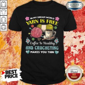 Yarn Is Free Coffee Is Healthy And Crocheting Shirt