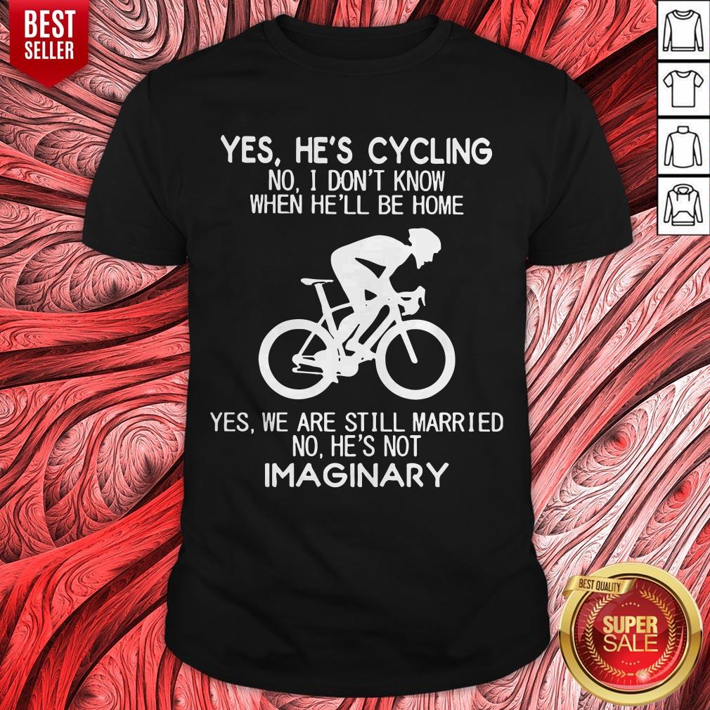 Yes He’s Cycling I Don’t Know When He'll Be Home He’s Not An Imaginary Shirt