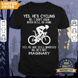 Yes He’s Cycling No I Don’t Know When He’ll Be Home He's Not Imaginary Shirt