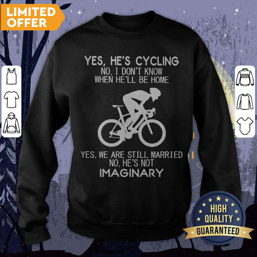 Yes He’s Cycling No I Don’t Know When He’ll Be Home He's Not Imaginary Shirt - Image 4