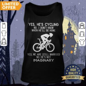 Alternative view of Yes He’s Cycling No I Don’t Know When He’ll Be Home He's Not Imaginary Shirt
